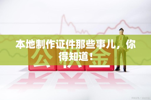 连江本地制作证件那些事儿，你得知道！