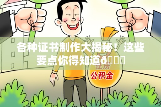 连江各种证书制作大揭秘！这些要点你得知道😎