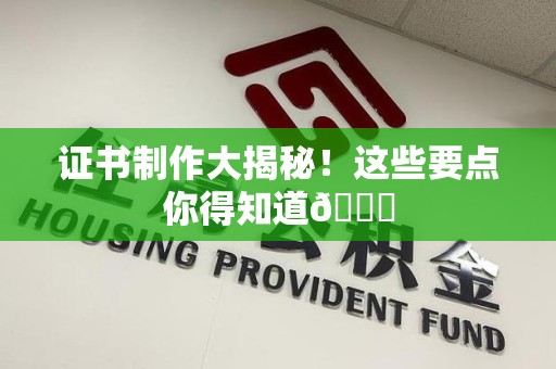 连江证书制作大揭秘！这些要点你得知道😎